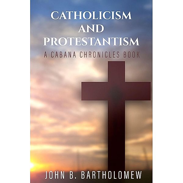 Catholicism and Protestantism (The Cabana Chronicles) / The Cabana Chronicles, John B. Bartholomew