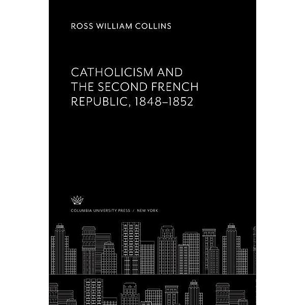 Catholicism and the Second French Republic 1848-1852, Ross William Collins