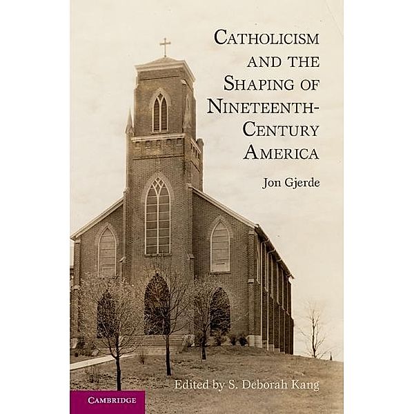 Catholicism and the Shaping of Nineteenth-Century America, Jon Gjerde