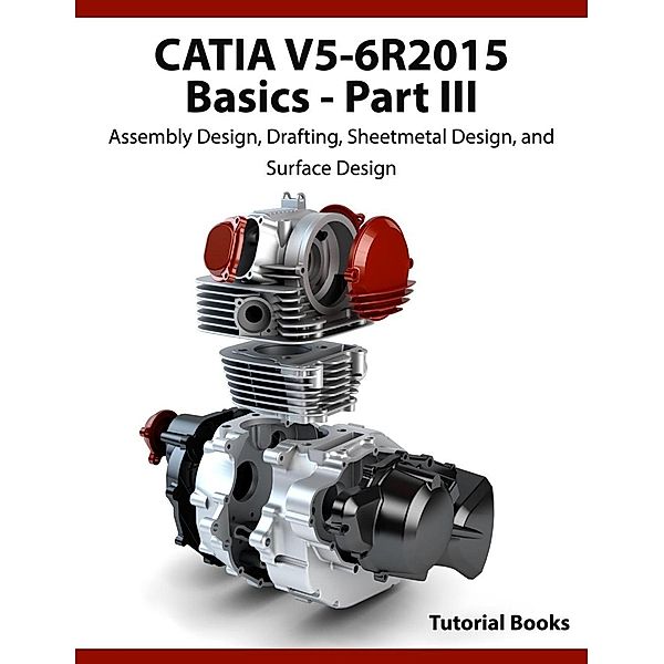 CATIA V5-6R2015 Basics Part III: Assembly Design, Drafting, Sheetmetal Design, and Surface Design, Tutorial Books
