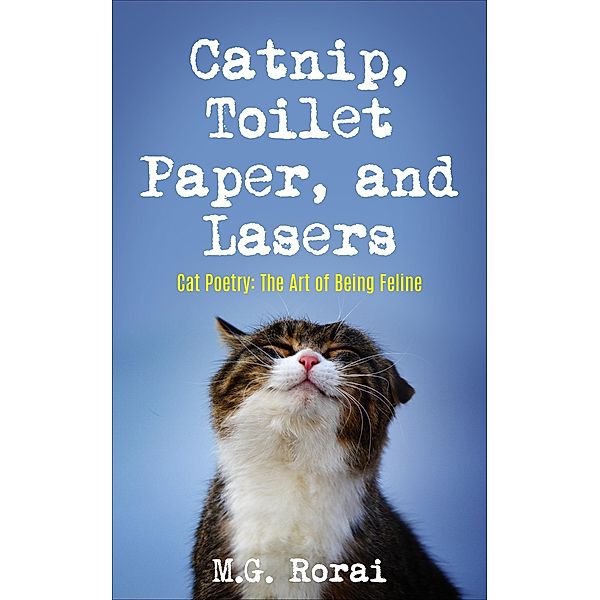 Catnip, Toilet Paper, and Lasers (Cat Poetry: The Art of Being Feline, #1) / Cat Poetry: The Art of Being Feline, M. G. Rorai