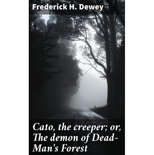Cato, the creeper; or, The demon of Dead-Man's Forest, Frederick H. Dewey