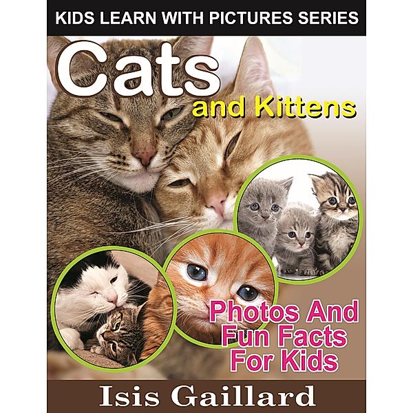 Cats and Kittens Photos and Fun Facts for Kids (Kids Learn With Pictures, #35) / Kids Learn With Pictures, Isis Gaillard