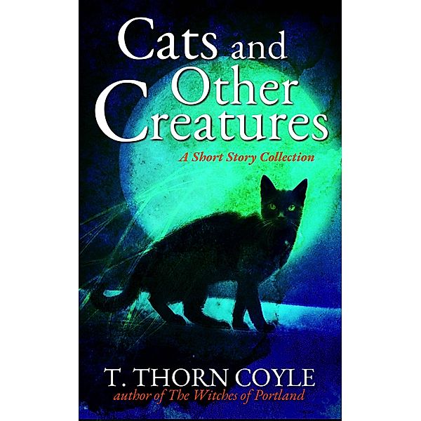 Cats and Other Creatures: A Short Story Collection, T. Thorn Coyle