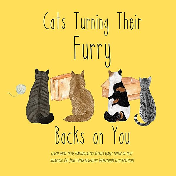 Cats Turning Their Furry Backs on You. Learn What These Manipulative Kitties Really Think of You! Hilarious Cat Jokes With Beautiful Watercolor Illustrations., Ronnie Fairdinkum