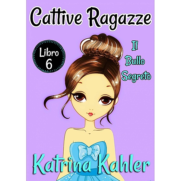 Cattive Ragazze - Libro 6: Il bullo segreto / Cattive Ragazze, Katrina Kahler