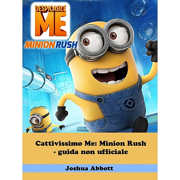 Cattivissimo Me: Minion Rush - guida non ufficiale, Joshua Abbott