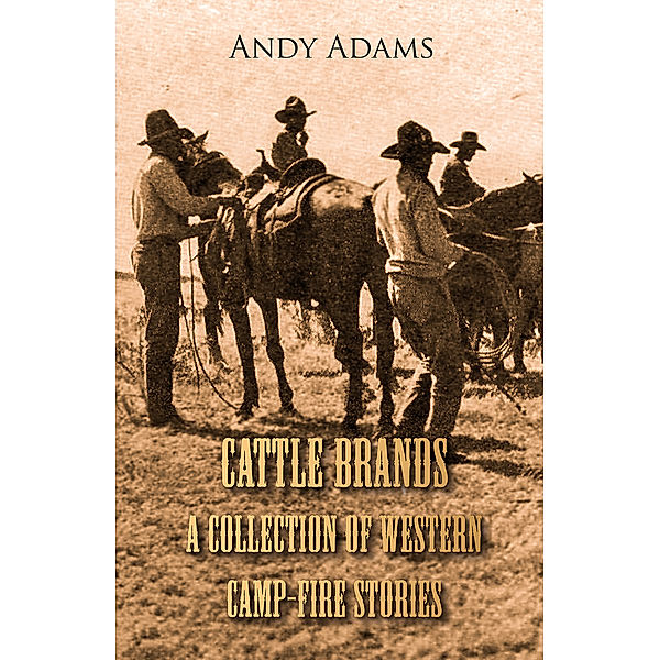 Cattle Brands - A Collection of Western Camp-Fire Stories, Andy Adams