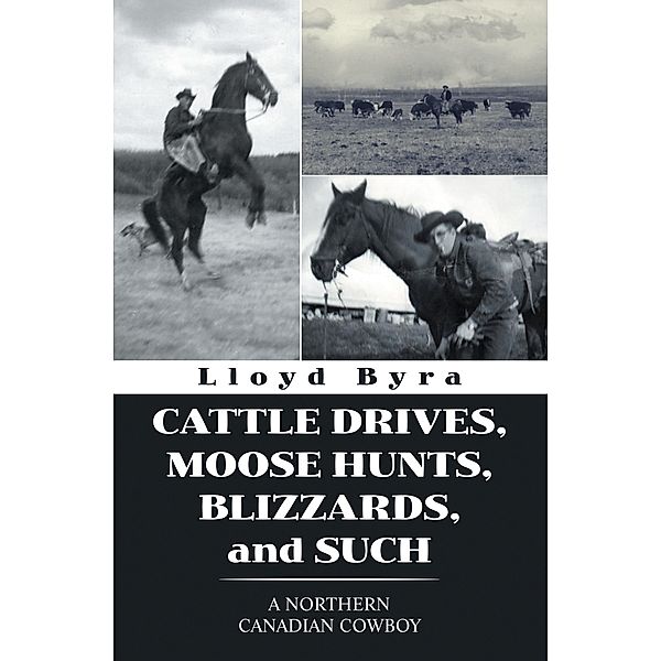 Cattle Drives, Moose Hunts, Blizzards, and Such, Lloyd Byra