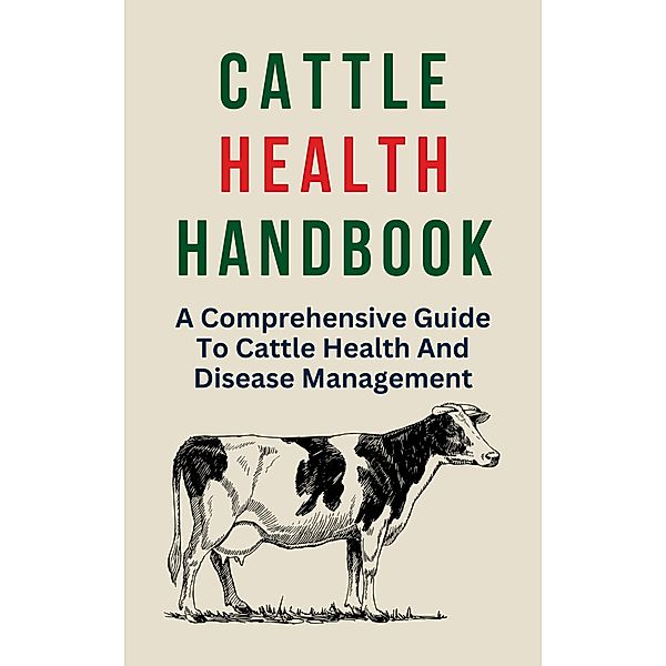 Cattle Health Handbook: A Comprehensive Guide To Cattle Health And Disease Management, Alex Z. Jerry