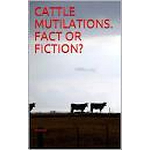 Cattle Mutilations.  Fact or Fiction?, Pat Dwyer