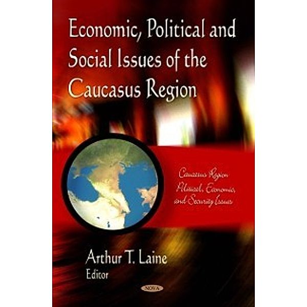 Caucasus Region Political, Economic, and Security Issues: Economic, Political and Social Issues of the Caucasus Region