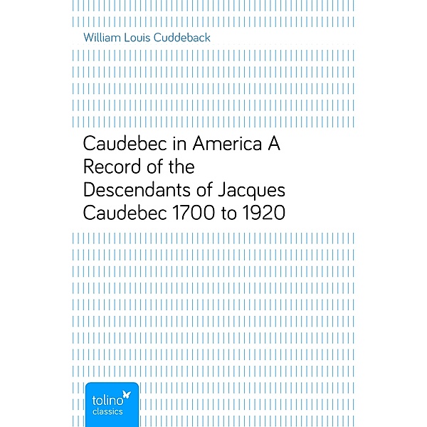 Caudebec in AmericaA Record of the Descendants of Jacques Caudebec 1700 to 1920, William Louis Cuddeback