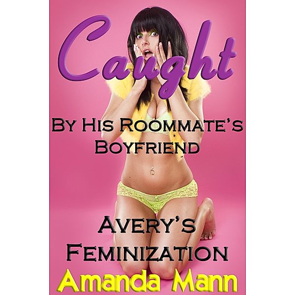 Caught By His Roommate's Boyfriend: Avery's Feminization, Amanda Mann