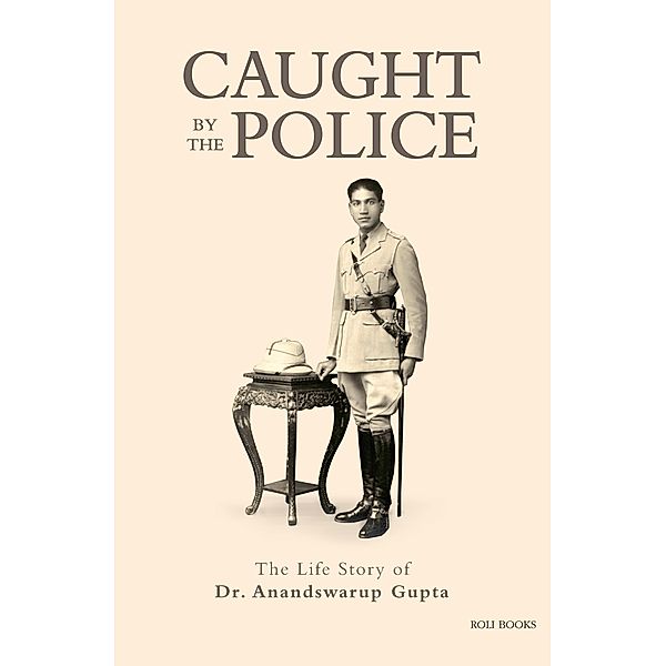 Caught By The Police: The Life Story of Dr Anandswarup Gupta, Anandswarup Gupta, Ranjit Gupta, Harsh Gupta, Mira Yog, Madhukar Gupta, Deepak Gupta