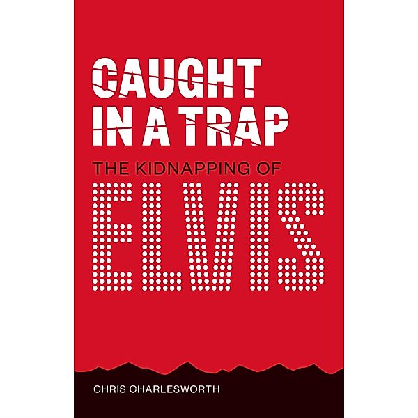 Caught In A Trap: Kidnapping Elvis, Chris Charlesworth