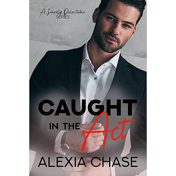 Caught In The Act (A Sinfully Delectable Series, #1) / A Sinfully Delectable Series, Alexia Chase