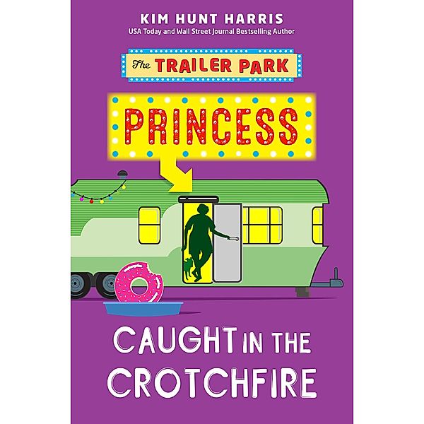 Caught in the Crotchfire (The Trailer Park Princess, #3) / The Trailer Park Princess, Kim Hunt Harris