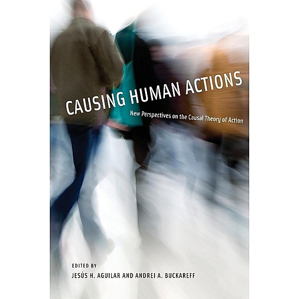 Causing Human Actions: New Perspectives on the Causal Theory of Action, Jesus H. Aguilar, Andrei A. Buckareff