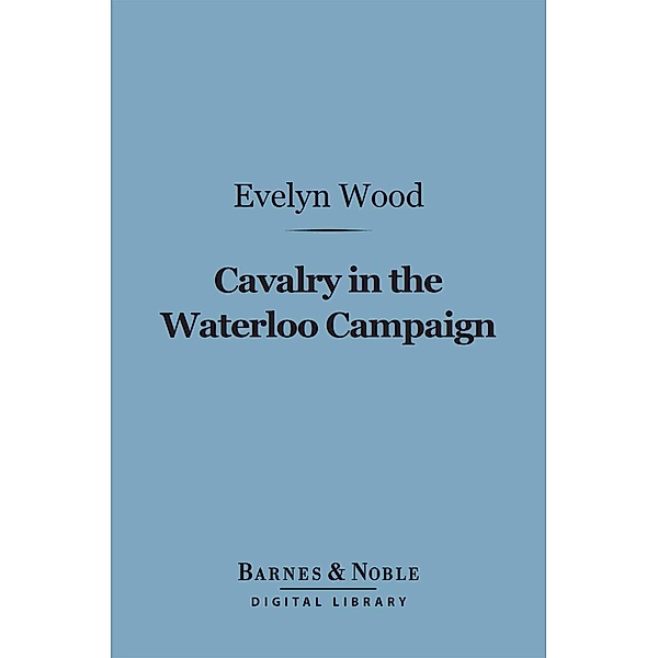 Cavalry in the Waterloo Campaign (Barnes & Noble Digital Library) / Barnes & Noble, Evelyn Wood