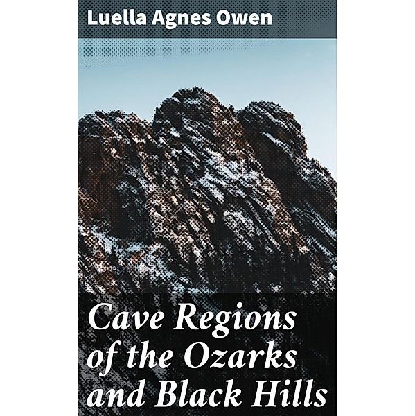 Cave Regions of the Ozarks and Black Hills, Luella Agnes Owen