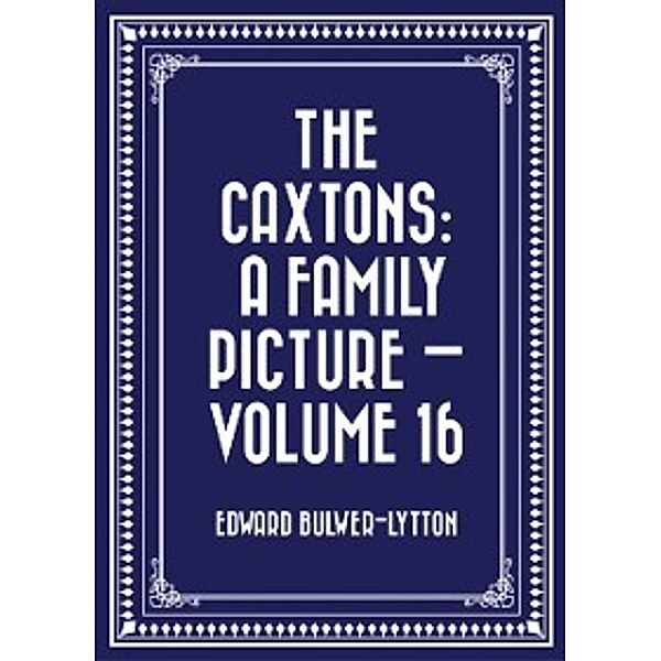 Caxtons: A Family Picture - Volume 16, Edward Bulwer-Lytton