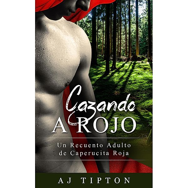 Cazando a Rojo: Un Recuento Adulto de Caperucita Roja (Sexys Cuentos de Hadas Al Revés, #2) / Sexys Cuentos de Hadas Al Revés, Aj Tipton