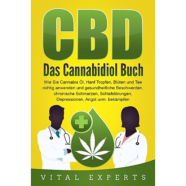CBD: Das Cannabidiol Buch. Wie Sie Cannabis Öl, Hanf Tropfen, Blüten und Tee richtig anwenden und gesundheitliche Beschwerden, chronische Schmerzen, Schlafstörungen, Depressionen, Angst uvm. bekämpfen, Vital Experts