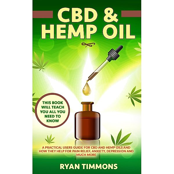 CBD & Hemp Oil: A Practical Users Guide for CBD and Hemp Oils and How They Help for Pain Relief, Anxiety, Depression and Much More, This Book Will Teach you All you Need to Know, Ryan Timmons
