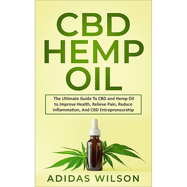 CBD Hemp Oil - The Ultimate Guide To CBD and Hemp Oil to Improve Health, Relieve Pain, Reduce Inflammation, And CBD Entrepreneurship, Adidas Wilson