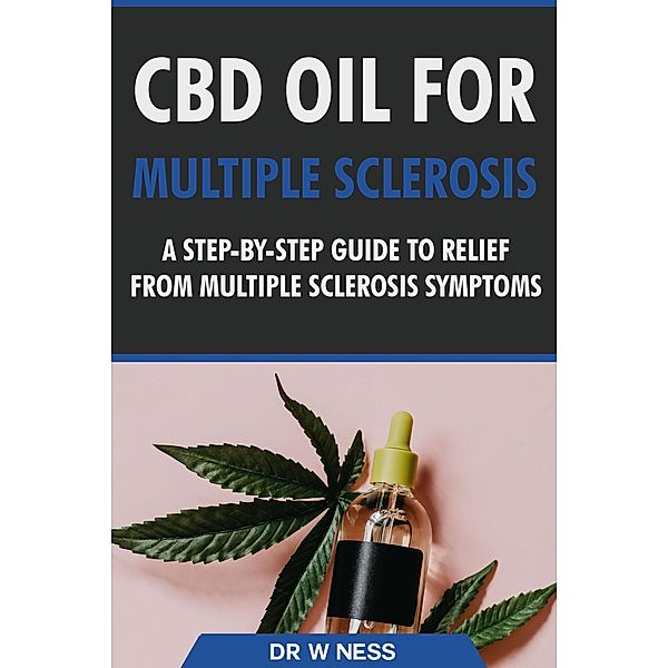 CBD Oil for Multiple Sclerosis: A Step-By-Step Guide to Relief from Multiple Sclerosis Symptoms, W. Ness