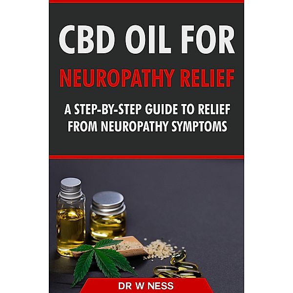 CBD Oil for Neuropathy Relief: A Step-By-Step Guide to Relief from Neuropathy Symptoms., W. Ness