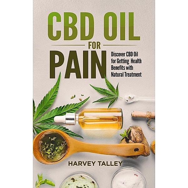 CBD Oil for Pain: Discover CBD oil for Getting  Health Benefits with Natural Treatment, Harvey Talley