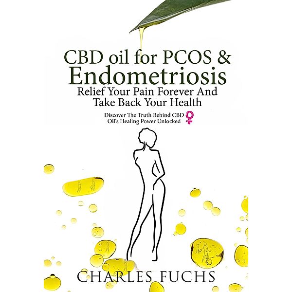 CBD Oil For PCOS & Endometriosis: Relief Your Pain Forever And Take Back Your Health: Discover The Truth Behind CBD Oil's Healing Power Unlocked, Charles Fuchs