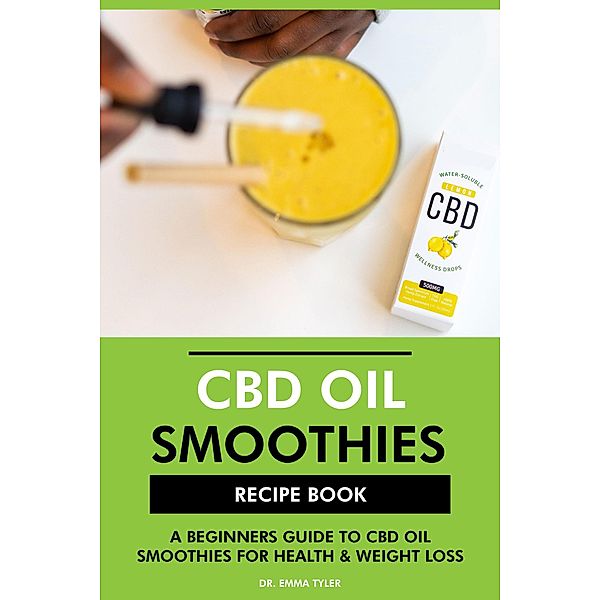 CBD Oil Smoothies Recipe Book: A Beginners Guide to CBD Oil Smoothies for Health & Weight Loss, Emma Tyler