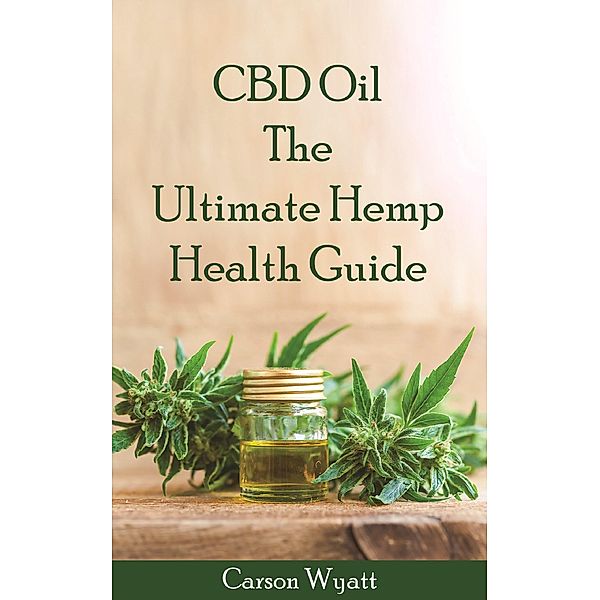 CBD Oil: the Ultimate Hemp Health Guide, Carson Wyatt