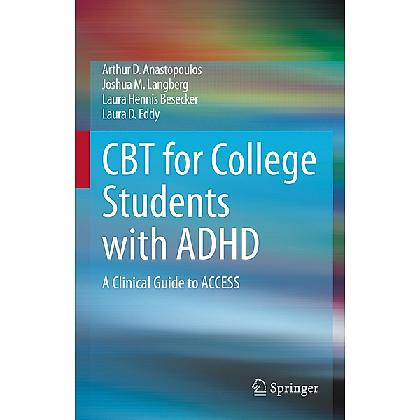 CBT for College Students with ADHD, Arthur D. Anastopoulos, Joshua M. Langberg, Laura Hennis Besecker, Laura D. Eddy