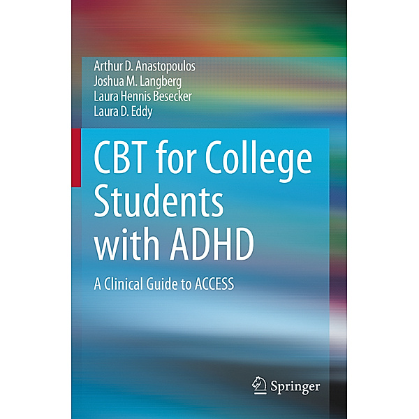 CBT for College Students with ADHD, Arthur D. Anastopoulos, Joshua M. Langberg, Laura Hennis Besecker, Laura D. Eddy