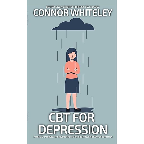 CBT For Depression: A Clinical Psychology Introduction To Cognitive Behavioural Therapy For Depression (An Introductory Series) / An Introductory Series, Connor Whiteley