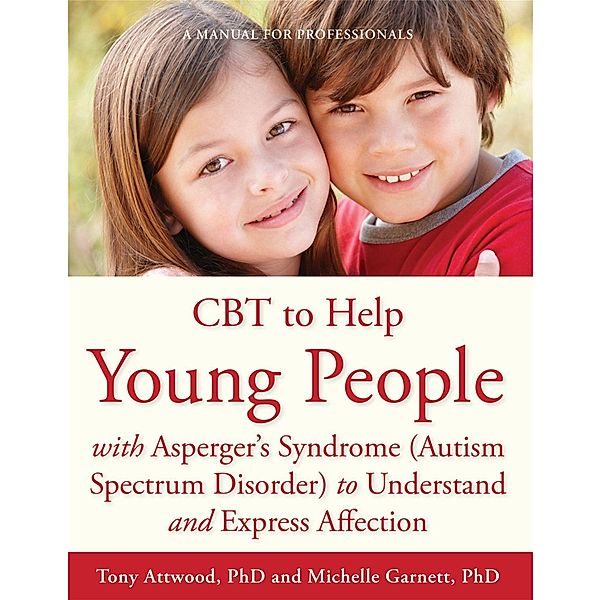 CBT to Help Young People with Asperger's Syndrome (Autism Spectrum Disorder) to Understand and Express Affection, Michelle Garnett, Anthony Attwood