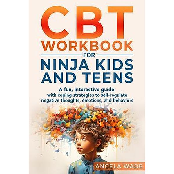 CBT Workbook for Ninja Kids and Teens, Angela Wade