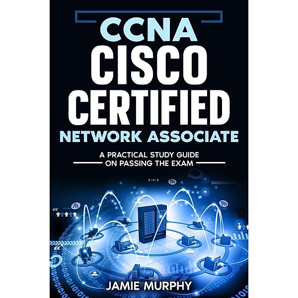 CCNA Cisco Certified Network Associate A Practical Study Guide on Passing the Exam, Jamie Murphy