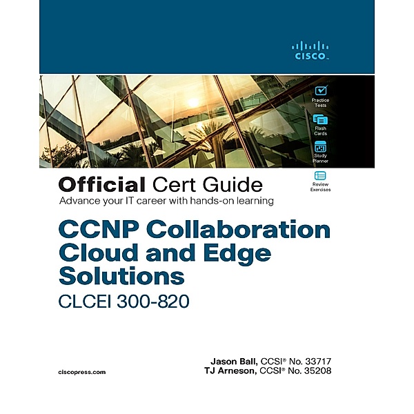 CCNP Collaboration Cloud and Edge Solutions CLCEI 300-820 Official Cert Guide, Jason Ball, Thomas Arneson
