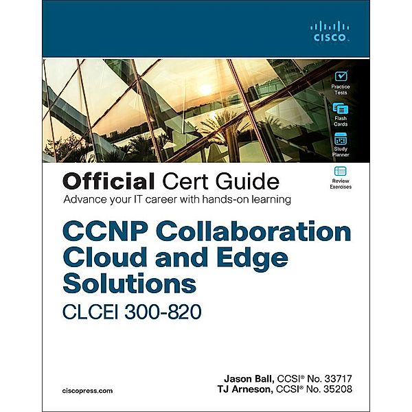 CCNP Collaboration Cloud and Edge Solutions CLCEI 300-820 Official Cert Guide, Jason Ball, Thomas Arneson