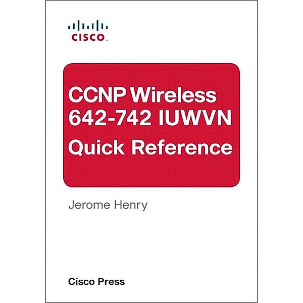 CCNP Wireless (642-742 IUWVN) Quick Reference, Jerome Henry