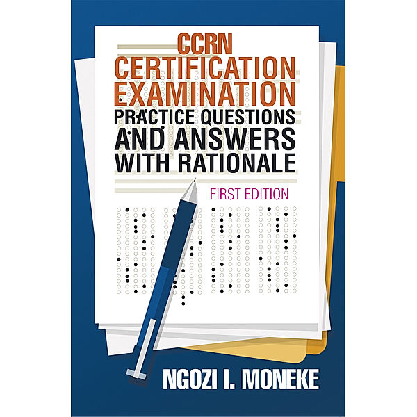 Ccrn Certification Examination Practice Questions and Answers with Rationale, Ngozi I. Moneke