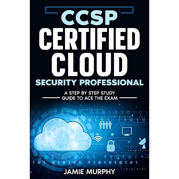 CCSP Certified Cloud Security Professional A Step by Step Study Guide to Ace the Exam, Jamie Murphy