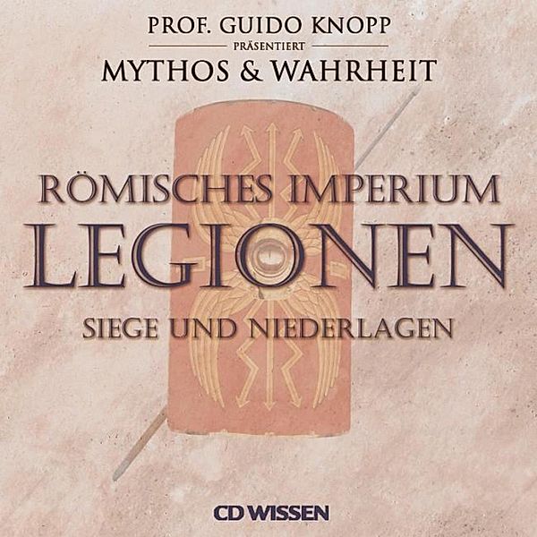 CD WISSEN - Mythos & Wahrheit - Römisches Imperium: Legionen, Katharina Schubert