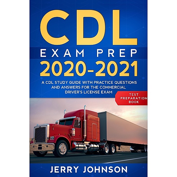 CDL Exam Prep 2020-2021: A CDL Study Guide with Practice Questions and Answers for the Commercial Driver's License Exam (Test Preparation Book), Jerry Johnson