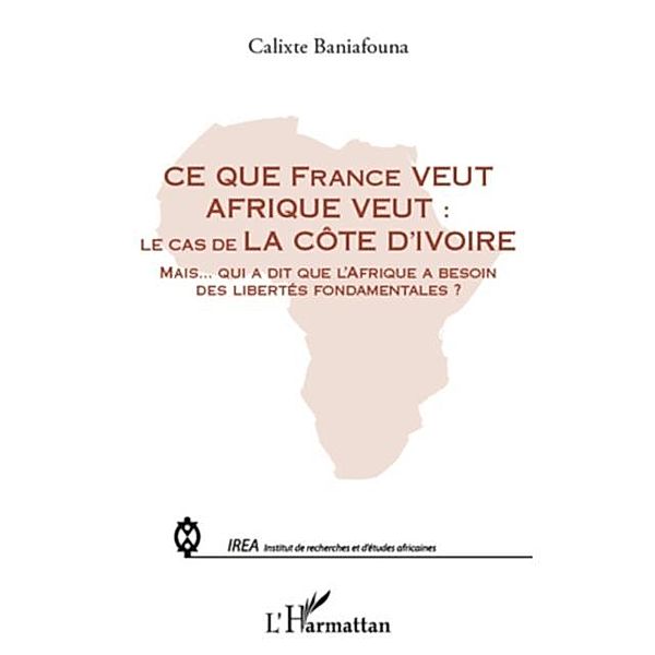 Ce que france veut afrique veut : - le cas de la cote d'ivoi / Hors-collection, Calixte Baniafouna